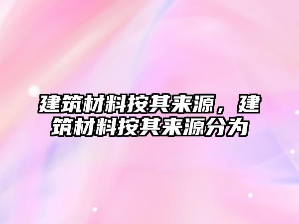 建筑材料按其來源，建筑材料按其來源分為