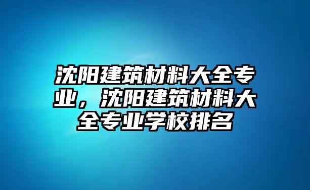 沈陽建筑材料大全專業(yè)，沈陽建筑材料大全專業(yè)學校排名