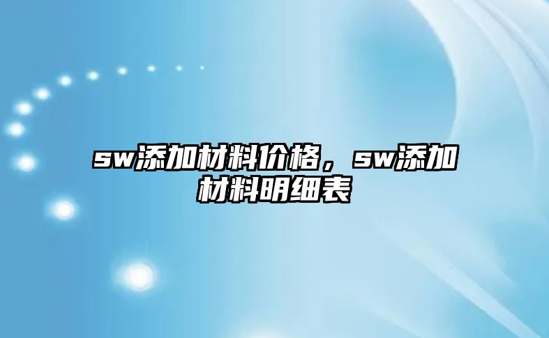 sw添加材料價(jià)格，sw添加材料明細(xì)表