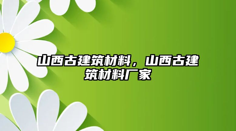 山西古建筑材料，山西古建筑材料廠家