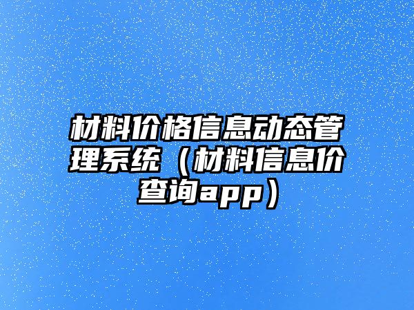 材料價格信息動態(tài)管理系統（材料信息價查詢app）