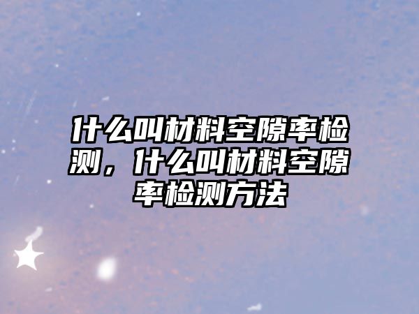 什么叫材料空隙率檢測(cè)，什么叫材料空隙率檢測(cè)方法