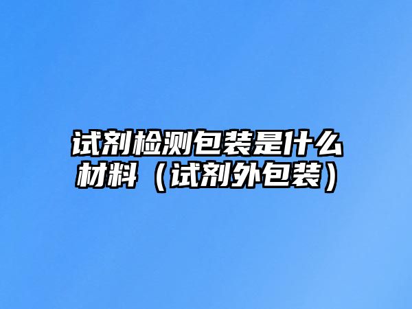 試劑檢測包裝是什么材料（試劑外包裝）