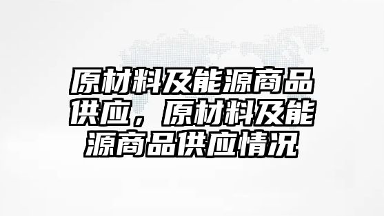 原材料及能源商品供應(yīng)，原材料及能源商品供應(yīng)情況