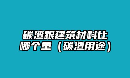 碳渣跟建筑材料比哪個(gè)重（碳渣用途）