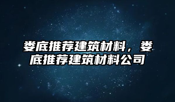 婁底推薦建筑材料，婁底推薦建筑材料公司