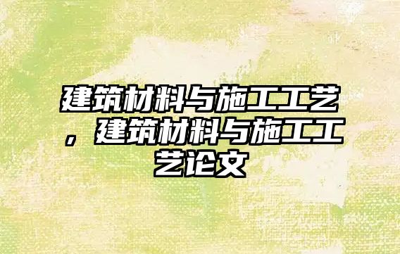 建筑材料與施工工藝，建筑材料與施工工藝論文