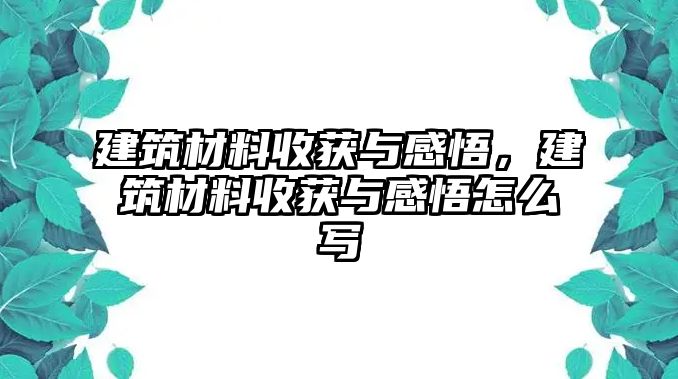 建筑材料收獲與感悟，建筑材料收獲與感悟怎么寫