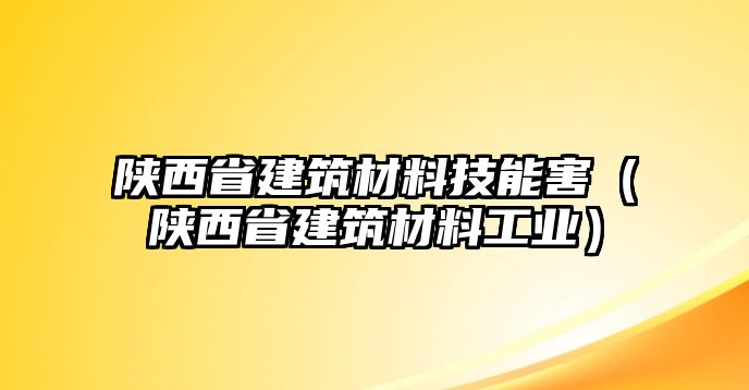 陜西省建筑材料技能害（陜西省建筑材料工業(yè)）