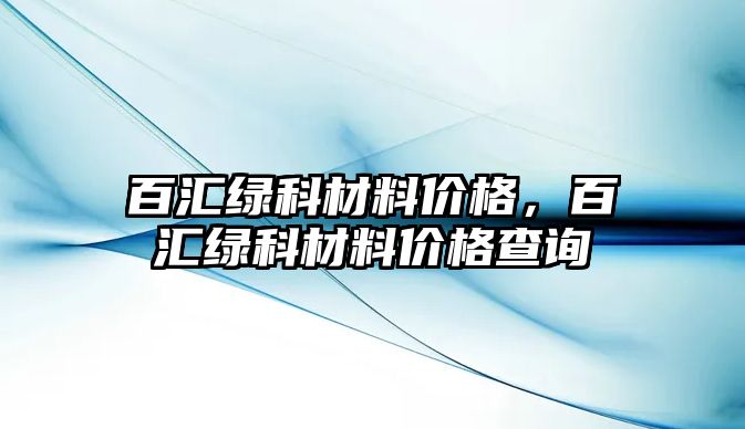 百匯綠科材料價格，百匯綠科材料價格查詢