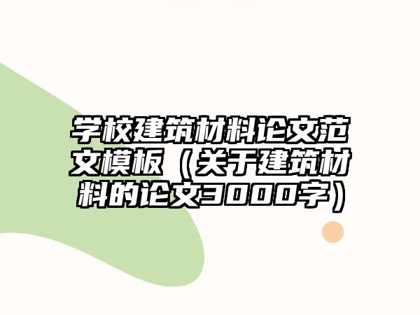 學校建筑材料論文范文模板（關于建筑材料的論文3000字）