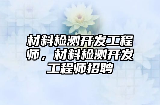 材料檢測開發(fā)工程師，材料檢測開發(fā)工程師招聘