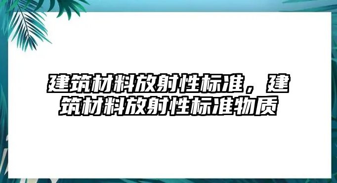 建筑材料放射性標(biāo)準(zhǔn)，建筑材料放射性標(biāo)準(zhǔn)物質(zhì)