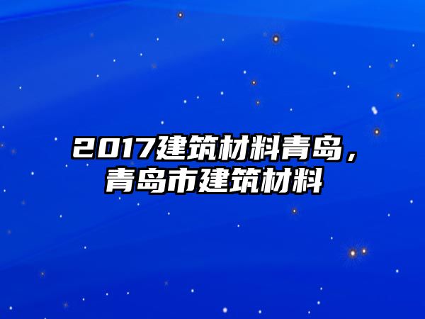 2017建筑材料青島，青島市建筑材料