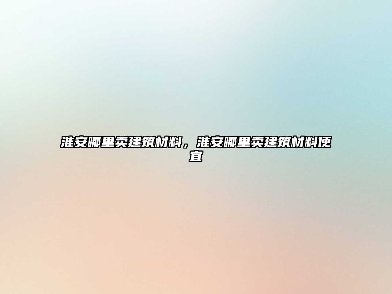 淮安哪里賣建筑材料，淮安哪里賣建筑材料便宜