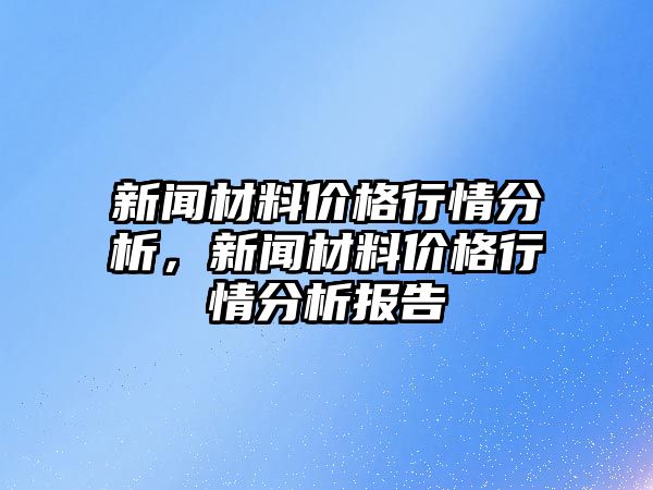 新聞材料價格行情分析，新聞材料價格行情分析報告