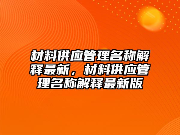 材料供應(yīng)管理名稱解釋最新，材料供應(yīng)管理名稱解釋最新版