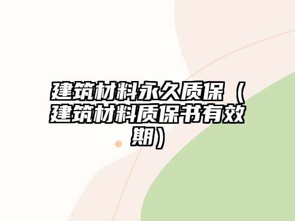 建筑材料永久質(zhì)保（建筑材料質(zhì)保書有效期）