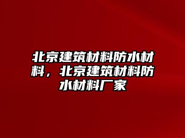 北京建筑材料防水材料，北京建筑材料防水材料廠家