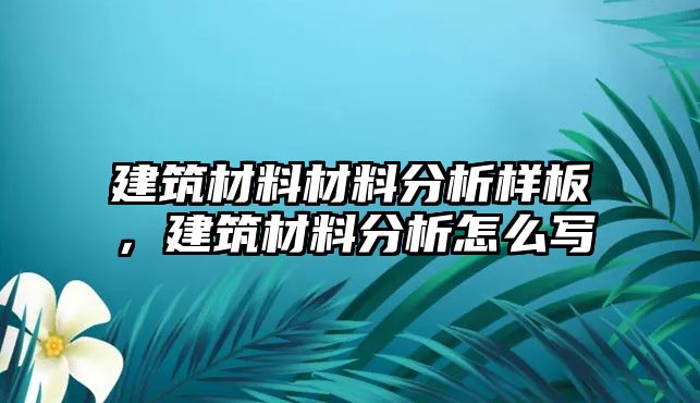 建筑材料材料分析樣板，建筑材料分析怎么寫(xiě)