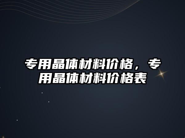 專用晶體材料價格，專用晶體材料價格表