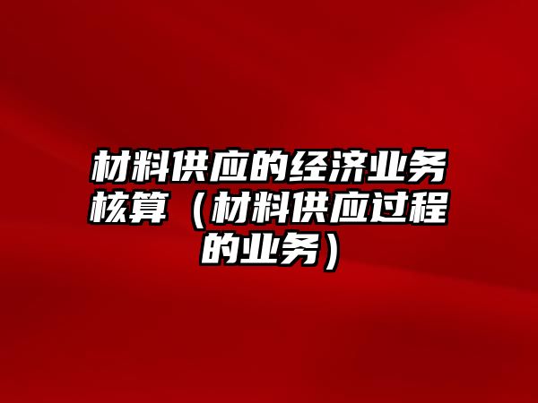 材料供應(yīng)的經(jīng)濟(jì)業(yè)務(wù)核算（材料供應(yīng)過(guò)程的業(yè)務(wù)）