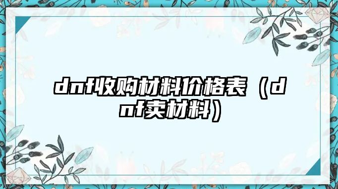 dnf收購材料價(jià)格表（dnf賣材料）