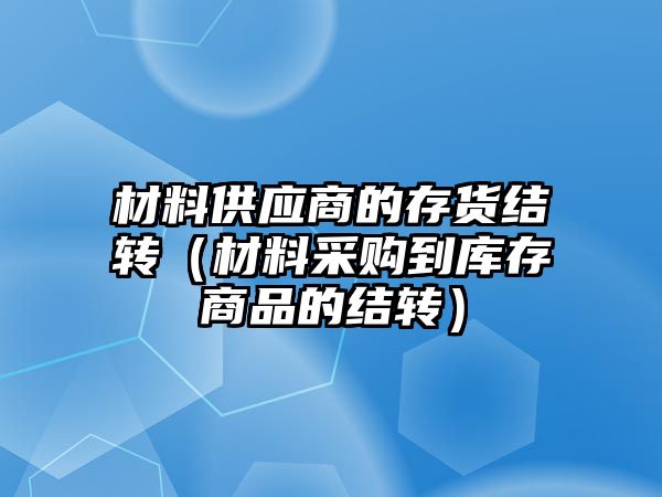 材料供應(yīng)商的存貨結(jié)轉(zhuǎn)（材料采購到庫存商品的結(jié)轉(zhuǎn)）