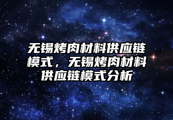 無錫烤肉材料供應(yīng)鏈模式，無錫烤肉材料供應(yīng)鏈模式分析