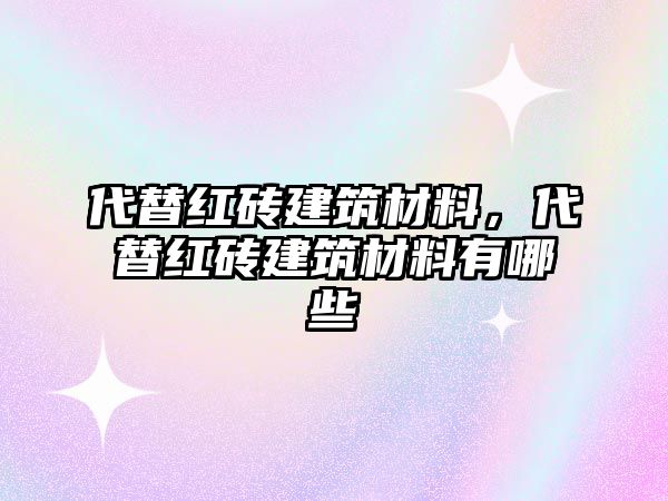 代替紅磚建筑材料，代替紅磚建筑材料有哪些