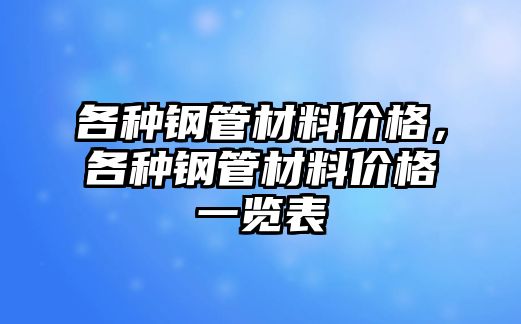 各種鋼管材料價格，各種鋼管材料價格一覽表