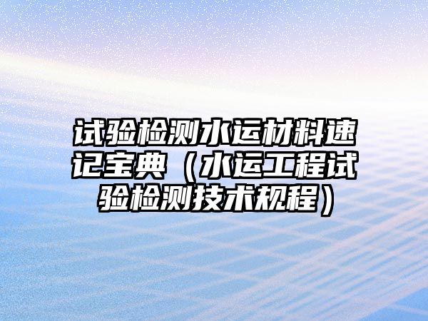 試驗(yàn)檢測(cè)水運(yùn)材料速記寶典（水運(yùn)工程試驗(yàn)檢測(cè)技術(shù)規(guī)程）