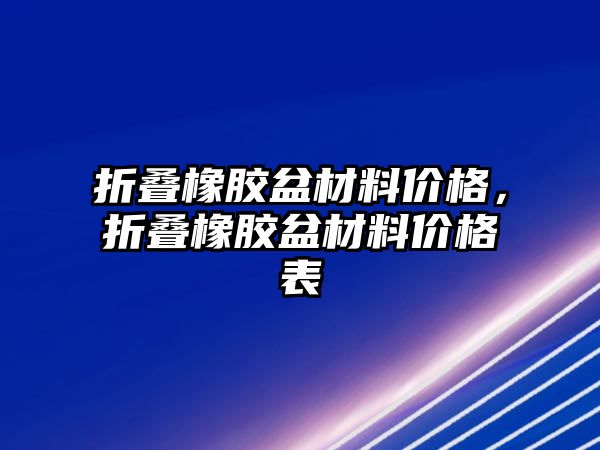 折疊橡膠盆材料價格，折疊橡膠盆材料價格表