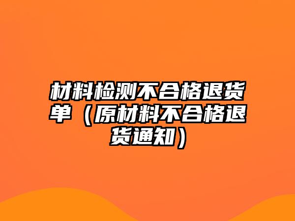 材料檢測不合格退貨單（原材料不合格退貨通知）