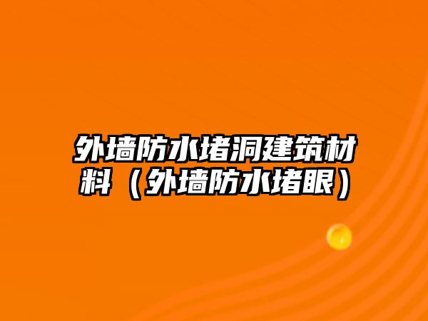 外墻防水堵洞建筑材料（外墻防水堵眼）