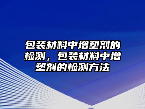 包裝材料中增塑劑的檢測，包裝材料中增塑劑的檢測方法