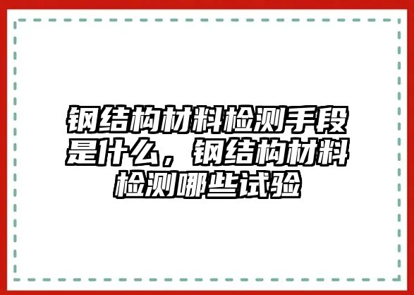 鋼結(jié)構(gòu)材料檢測(cè)手段是什么，鋼結(jié)構(gòu)材料檢測(cè)哪些試驗(yàn)