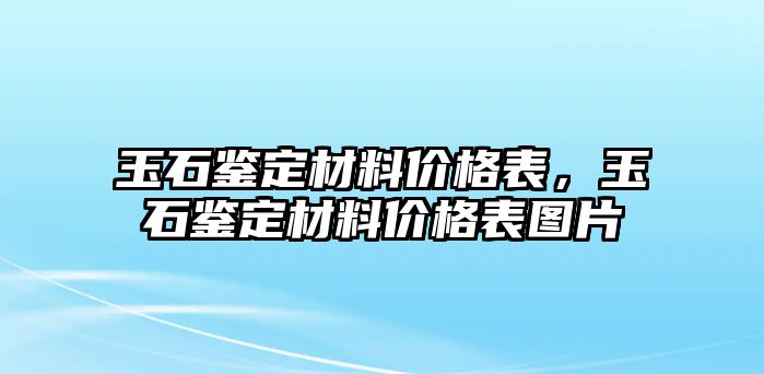 玉石鑒定材料價(jià)格表，玉石鑒定材料價(jià)格表圖片