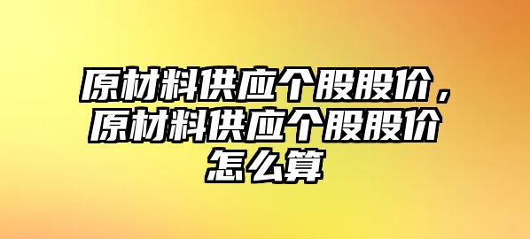 原材料供應(yīng)個股股價，原材料供應(yīng)個股股價怎么算