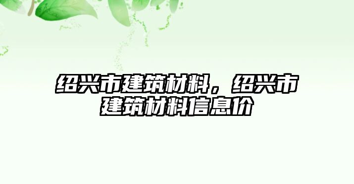 紹興市建筑材料，紹興市建筑材料信息價