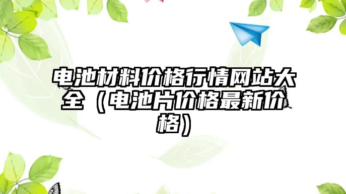 電池材料價格行情網(wǎng)站大全（電池片價格最新價格）