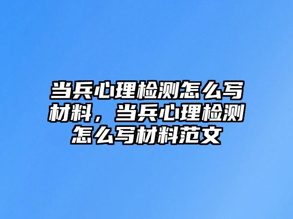 當(dāng)兵心理檢測(cè)怎么寫材料，當(dāng)兵心理檢測(cè)怎么寫材料范文