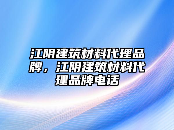 江陰建筑材料代理品牌，江陰建筑材料代理品牌電話