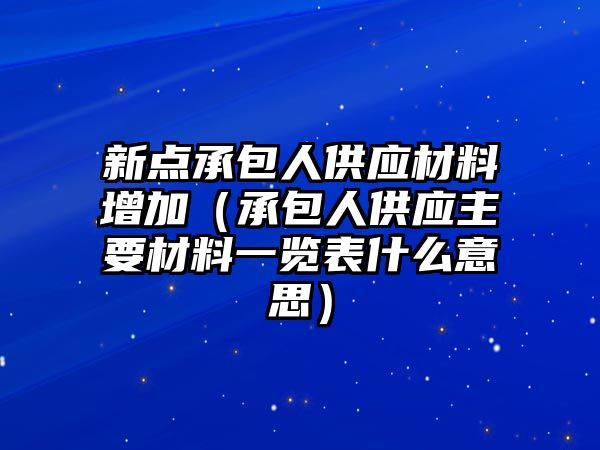 新點承包人供應(yīng)材料增加（承包人供應(yīng)主要材料一覽表什么意思）