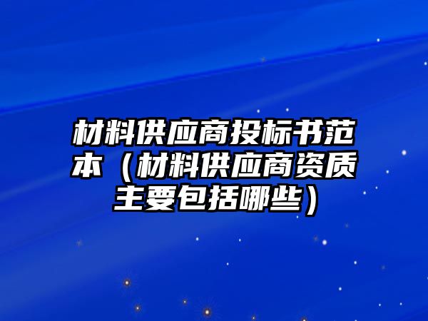 材料供應(yīng)商投標(biāo)書范本（材料供應(yīng)商資質(zhì)主要包括哪些）