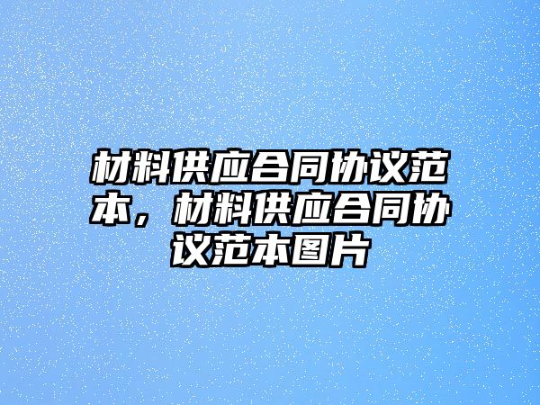 材料供應(yīng)合同協(xié)議范本，材料供應(yīng)合同協(xié)議范本圖片