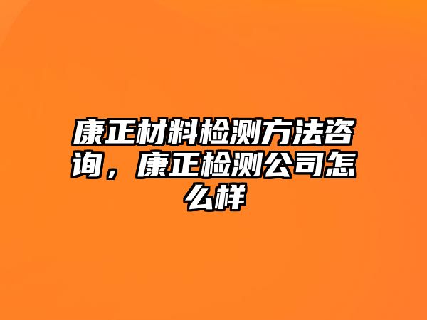 康正材料檢測方法咨詢，康正檢測公司怎么樣