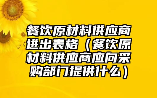 餐飲原材料供應(yīng)商進(jìn)出表格（餐飲原材料供應(yīng)商應(yīng)向采購部門提供什么）