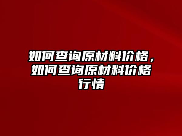 如何查詢?cè)牧蟽r(jià)格，如何查詢?cè)牧蟽r(jià)格行情