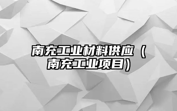 南充工業(yè)材料供應(yīng)（南充工業(yè)項(xiàng)目）